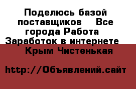 Поделюсь базой поставщиков! - Все города Работа » Заработок в интернете   . Крым,Чистенькая